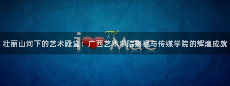 神马影院我不卡第九：壮丽山河下的艺术殿堂：广西艺术学院影视与传媒学院的辉煌成就